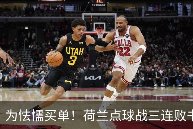 为怯懦买单！荷兰点球战三连败书写最差战绩 是宿命也是梦魇