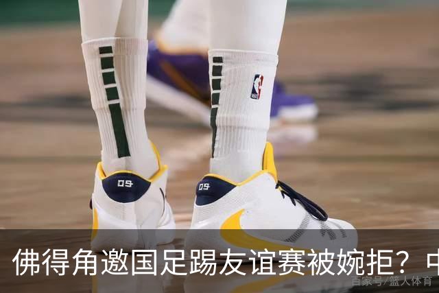 佛得角邀国足踢友谊赛被婉拒？中国足协回应：消息不实