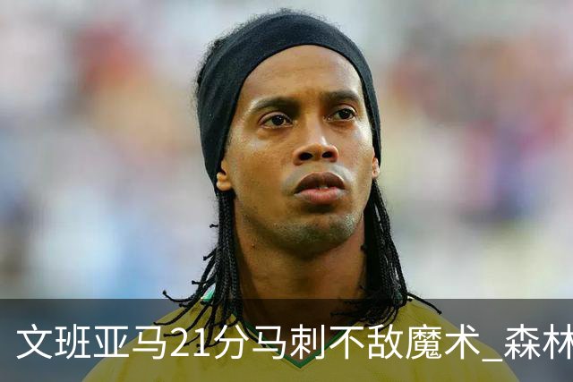 文班亚马21分马刺不敌魔术 森林狼大胜独行侠