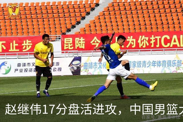 赵继伟17分盘活进攻，中国男篮大胜晋级 杨瀚森10+5 郭士强不固执了