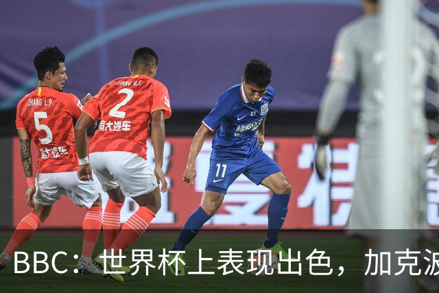 BBC：世界杯上表现出色，加克波的去留问题将成今夏转会市场焦点